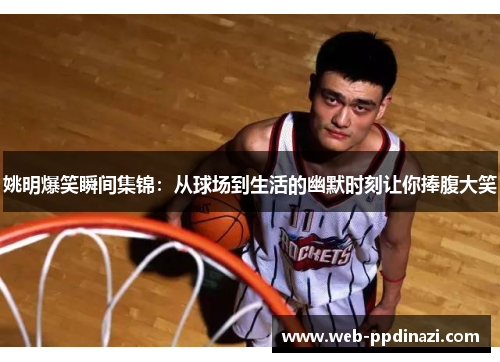 姚明爆笑瞬间集锦：从球场到生活的幽默时刻让你捧腹大笑