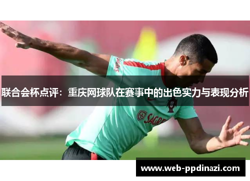 联合会杯点评：重庆网球队在赛事中的出色实力与表现分析