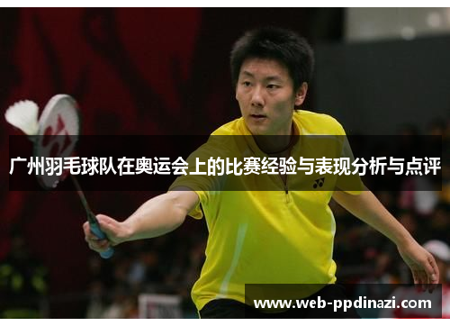 广州羽毛球队在奥运会上的比赛经验与表现分析与点评