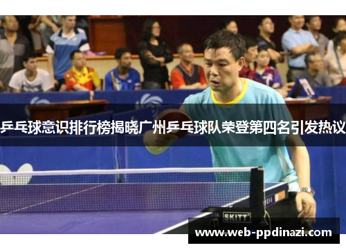 乒乓球意识排行榜揭晓广州乒乓球队荣登第四名引发热议