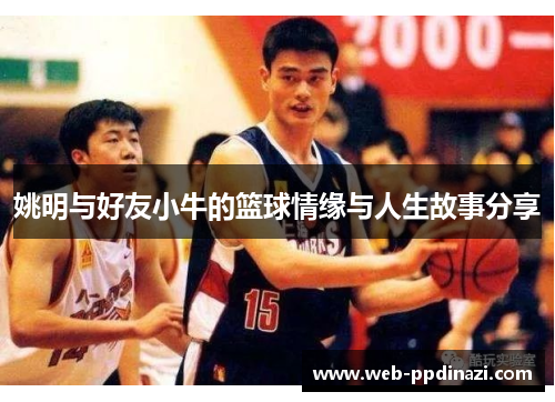 姚明与好友小牛的篮球情缘与人生故事分享
