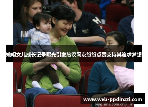 姚明女儿成长记录曝光引发热议网友纷纷点赞支持其追求梦想