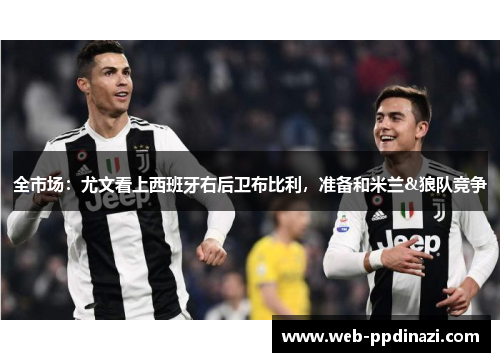 全市场：尤文看上西班牙右后卫布比利，准备和米兰&狼队竞争