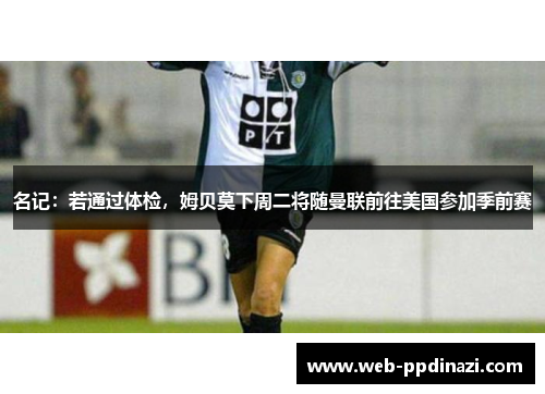 名记：若通过体检，姆贝莫下周二将随曼联前往美国参加季前赛