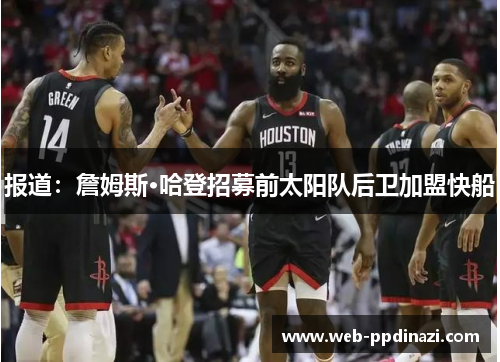 报道：詹姆斯·哈登招募前太阳队后卫加盟快船