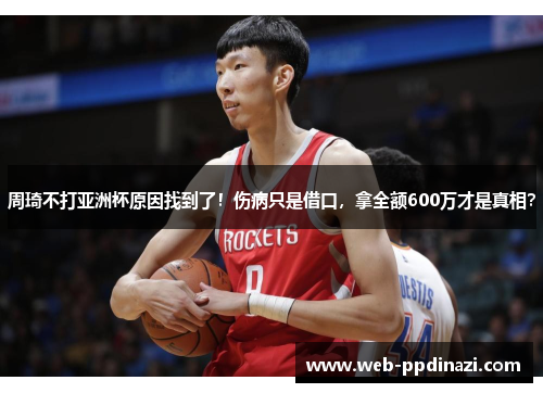 周琦不打亚洲杯原因找到了！伤病只是借口，拿全额600万才是真相？