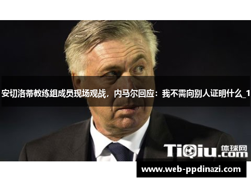 安切洛蒂教练组成员现场观战，内马尔回应：我不需向别人证明什么_1