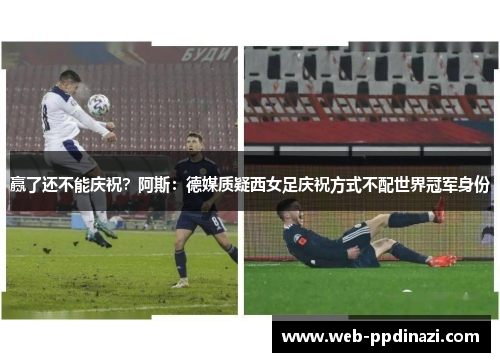 赢了还不能庆祝？阿斯：德媒质疑西女足庆祝方式不配世界冠军身份