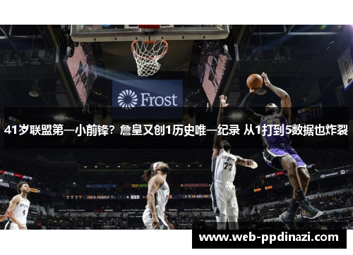 41岁联盟第一小前锋？詹皇又创1历史唯一纪录 从1打到5数据也炸裂