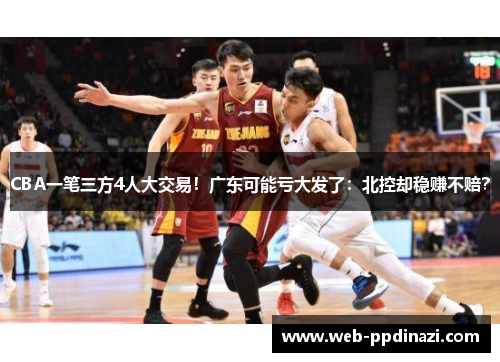 CBA一笔三方4人大交易！广东可能亏大发了：北控却稳赚不赔？